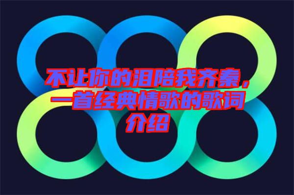 不讓你的淚陪我齊秦，一首經(jīng)典情歌的歌詞介紹