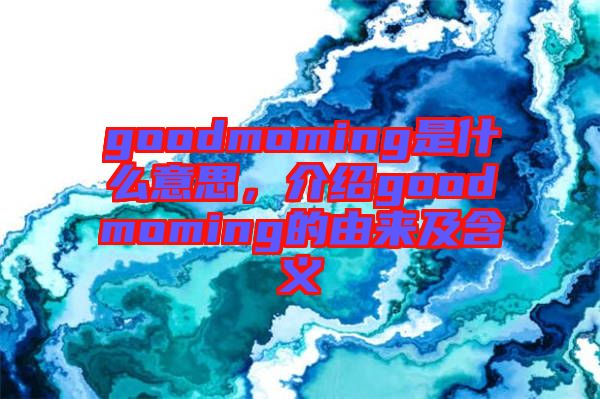 goodmoming是什么意思，介紹goodmoming的由來及含義