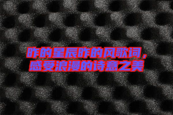 昨的星辰昨的風(fēng)歌詞，感受浪漫的詩(shī)意之美