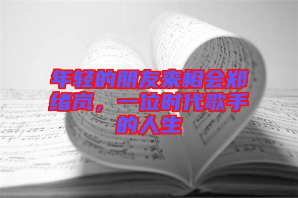 年輕的朋友來相會(huì)鄭緒嵐，一位時(shí)代歌手的人生