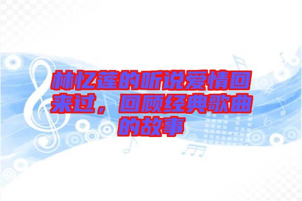 林憶蓮的聽(tīng)說(shuō)愛(ài)情回來(lái)過(guò)，回顧經(jīng)典歌曲的故事