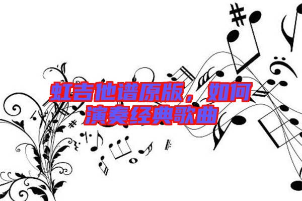 虹吉他譜原版，如何演奏經(jīng)典歌曲