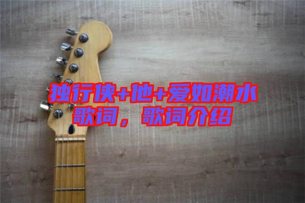 獨(dú)行俠+他+愛(ài)如潮水歌詞，歌詞介紹