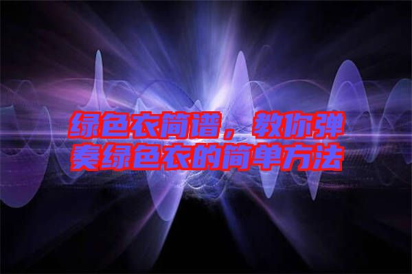 綠色衣簡譜，教你彈奏綠色衣的簡單方法