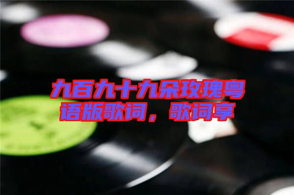 九百九十九朵玫瑰粵語(yǔ)版歌詞，歌詞享