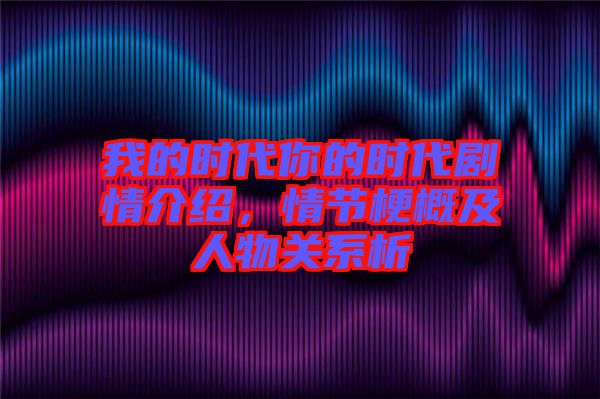 我的時(shí)代你的時(shí)代劇情介紹，情節(jié)梗概及人物關(guān)系析