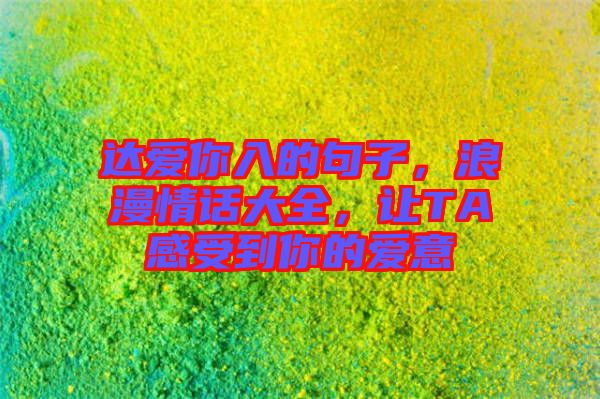 達愛你入的句子，浪漫情話大全，讓TA感受到你的愛意