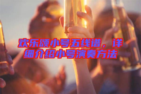 歡樂頌小號五線譜，詳細(xì)介紹小號演奏方法