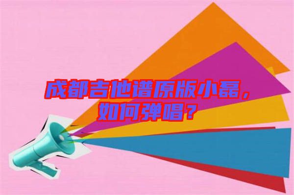 成都吉他譜原版小磊，如何彈唱？