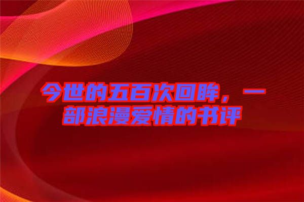 今世的五百次回眸，一部浪漫愛情的書評