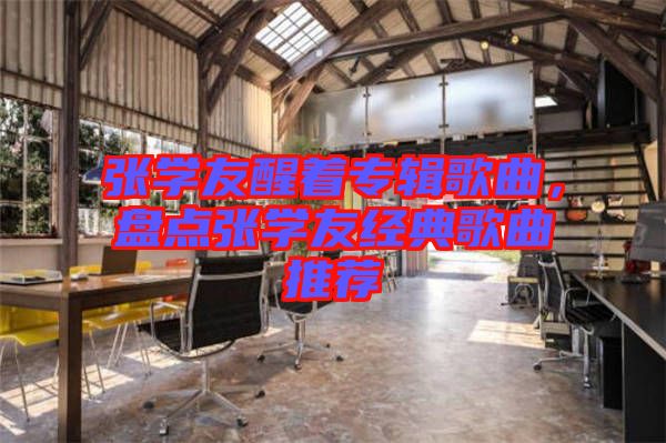 張學(xué)友醒著專(zhuān)輯歌曲，盤(pán)點(diǎn)張學(xué)友經(jīng)典歌曲推薦