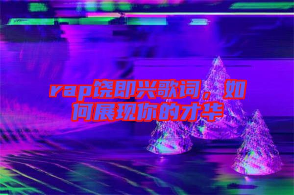 rap饒即興歌詞，如何展現(xiàn)你的才華
