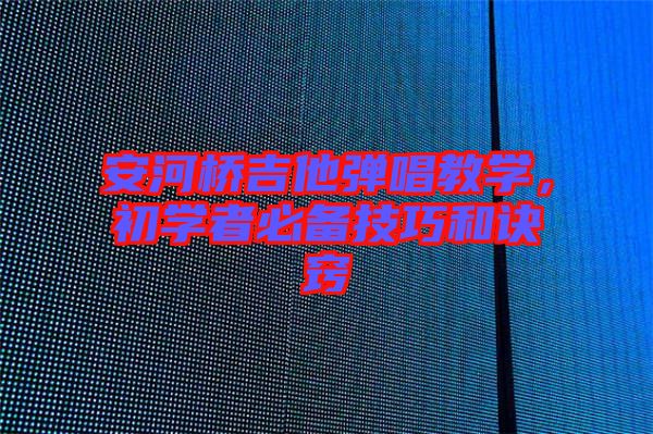 安河橋吉他彈唱教學(xué)，初學(xué)者必備技巧和訣竅