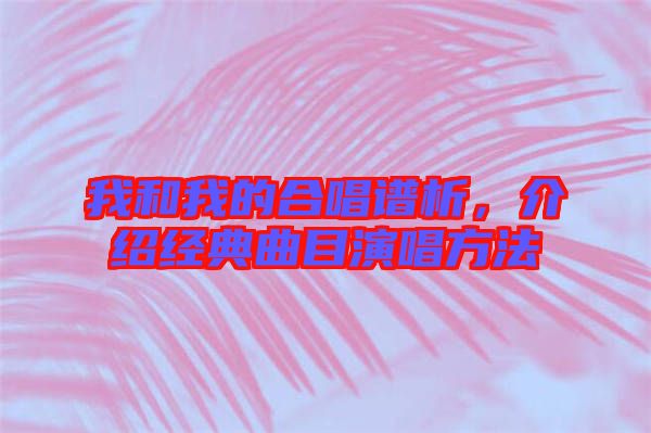 我和我的合唱譜析，介紹經(jīng)典曲目演唱方法