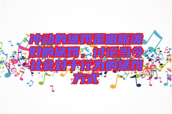 沖動的懲罰歪唱版潑婦的懲罰，討論當(dāng)今社會對于行為的懲罰方式