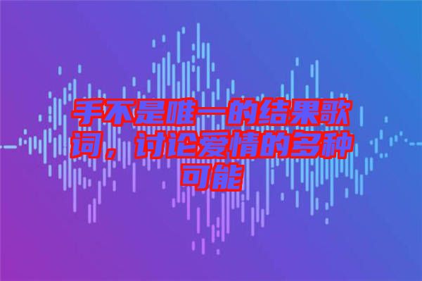 手不是唯一的結果歌詞，討論愛情的多種可能