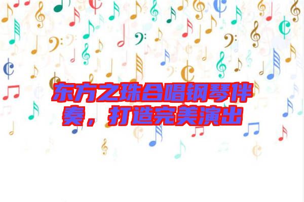 東方之珠合唱鋼琴伴奏，打造完美演出
