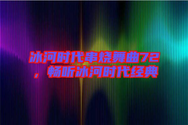 冰河時(shí)代串燒舞曲72，暢聽(tīng)冰河時(shí)代經(jīng)典