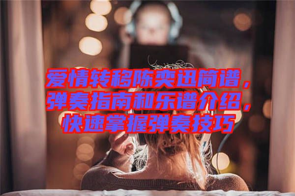 愛(ài)情轉(zhuǎn)移陳奕迅簡(jiǎn)譜，彈奏指南和樂(lè)譜介紹，快速掌握彈奏技巧