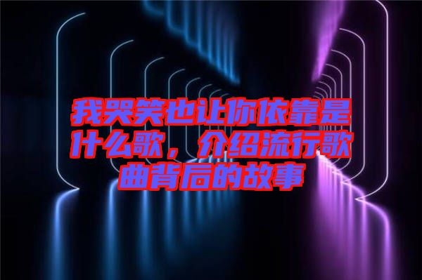 我哭笑也讓你依靠是什么歌，介紹流行歌曲背后的故事