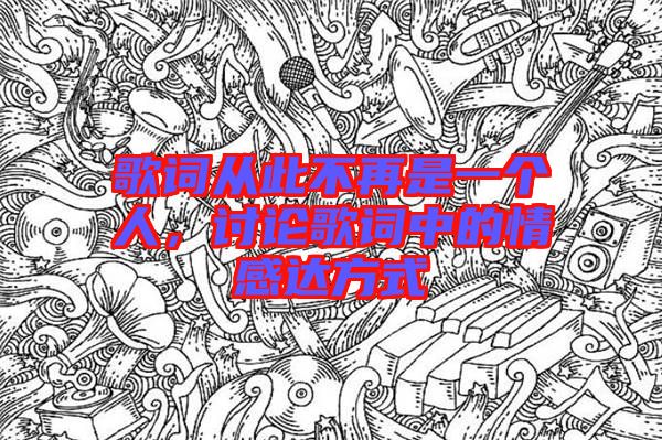歌詞從此不再是一個人，討論歌詞中的情感達方式