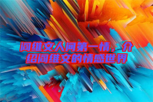 閻維文人間第一情，介紹閻維文的情感世界