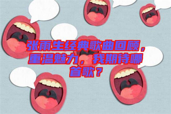 張雨生經(jīng)典歌曲回顧，重溫魅力，我期待哪首歌？