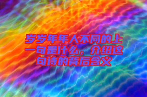 歲歲年年人不同的上一句是什么，介紹這句詩(shī)的背后含義