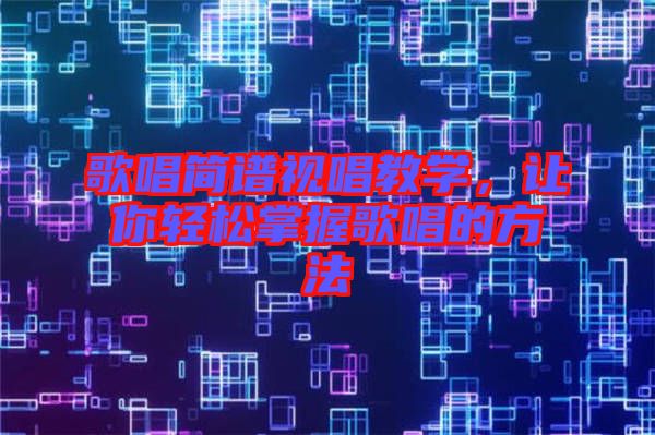歌唱簡譜視唱教學(xué)，讓你輕松掌握歌唱的方法