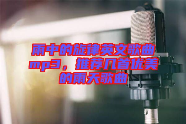 雨中的旋律英文歌曲mp3，推薦幾首優(yōu)美的雨天歌曲