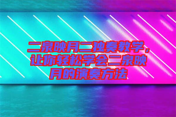 二泉映月二獨(dú)奏教學(xué)，讓你輕松學(xué)會(huì)二泉映月的演奏方法