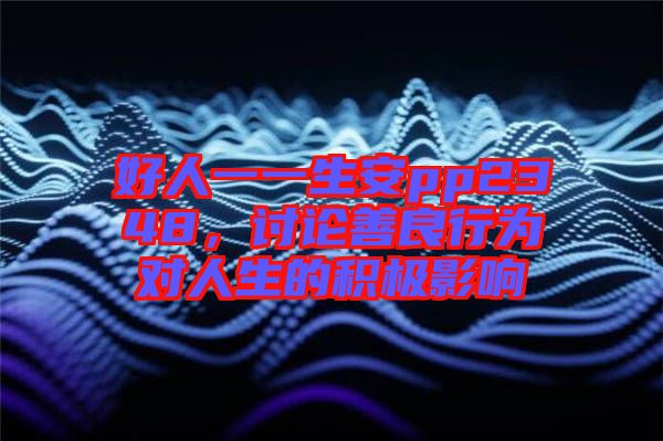 好人一一生安pp2348，討論善良行為對人生的積極影響