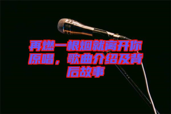 再燃一根煙就離開你原唱，歌曲介紹及背后故事
