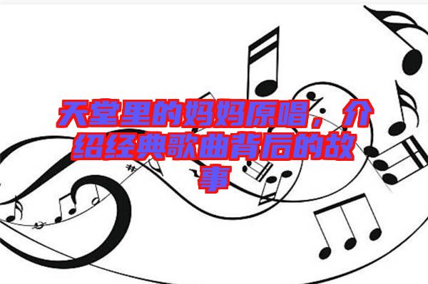 天堂里的媽媽原唱，介紹經(jīng)典歌曲背后的故事