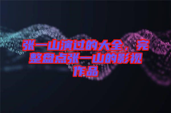 張一山演過(guò)的大全，完整盤點(diǎn)張一山的影視作品