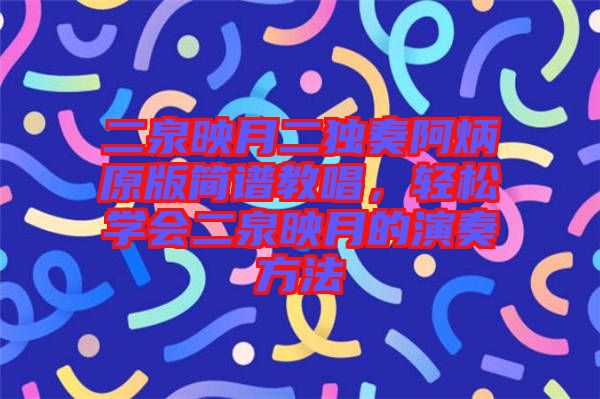 二泉映月二獨奏阿炳原版簡譜教唱，輕松學(xué)會二泉映月的演奏方法