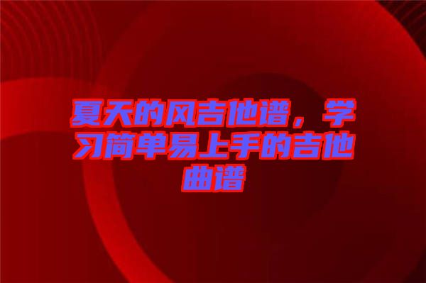 夏天的風(fēng)吉他譜，學(xué)習(xí)簡(jiǎn)單易上手的吉他曲譜
