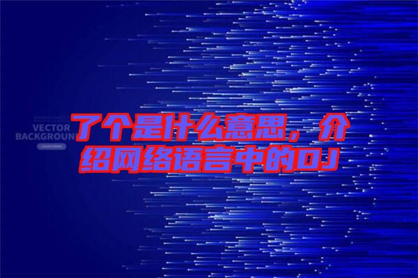 了個是什么意思，介紹網(wǎng)絡語言中的DJ