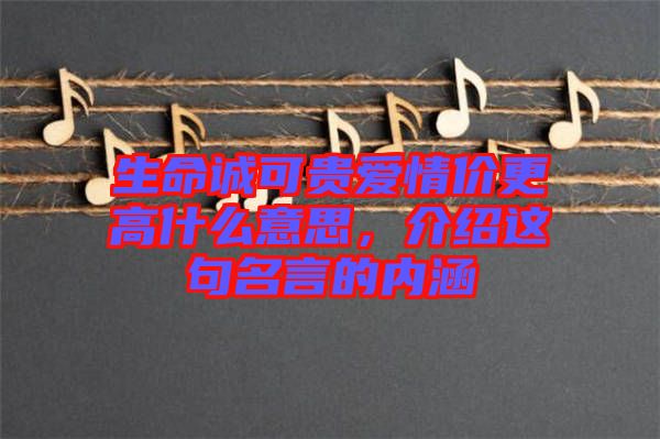 生命誠可貴愛情價(jià)更高什么意思，介紹這句名言的內(nèi)涵