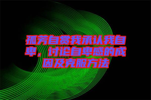 孤芳自賞我承認我自卑，討論自卑感的成因及克服方法