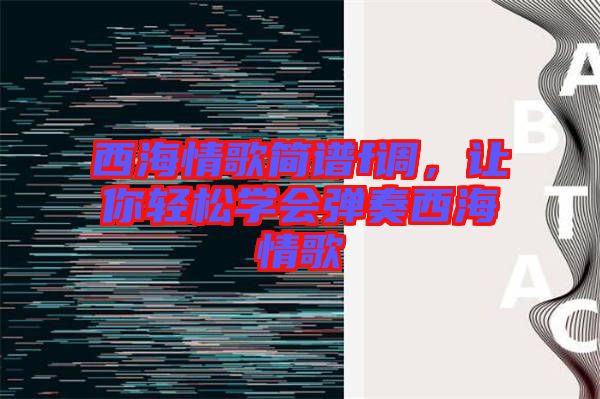 西海情歌簡(jiǎn)譜f調(diào)，讓你輕松學(xué)會(huì)彈奏西海情歌