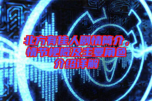 北方有佳人劇情簡介，情節(jié)梗概及主要角色介紹詳解