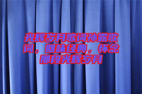 光輝歲月歌詞孫露歌詞，回味經(jīng)典，懷念那段光輝歲月