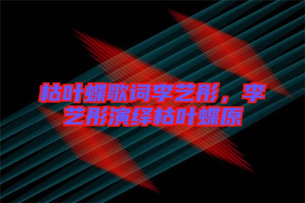 枯葉蝶歌詞李藝彤，李藝彤演繹枯葉蝶原