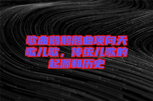 歌曲鵝鵝鵝曲項(xiàng)向天歌兒歌，傳統(tǒng)兒歌的起源和歷史