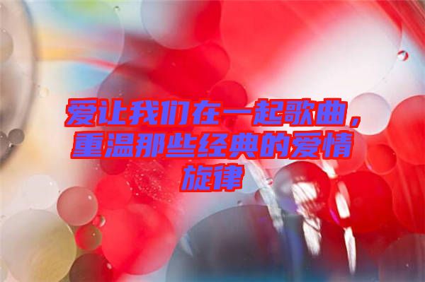 愛(ài)讓我們?cè)谝黄鸶枨?，重溫那些?jīng)典的愛(ài)情旋律