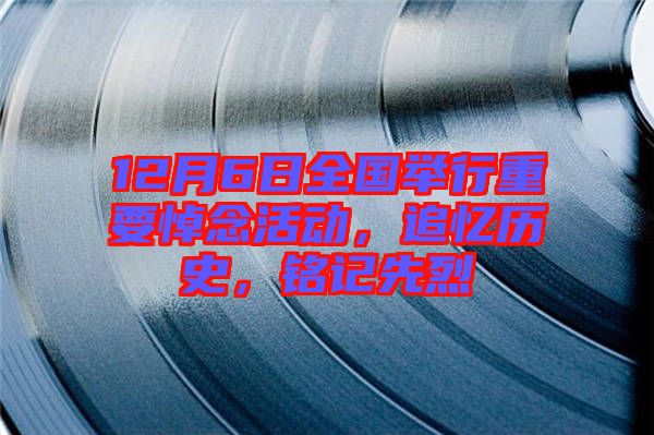 12月6日全國(guó)舉行重要悼念活動(dòng)，追憶歷史，銘記先烈