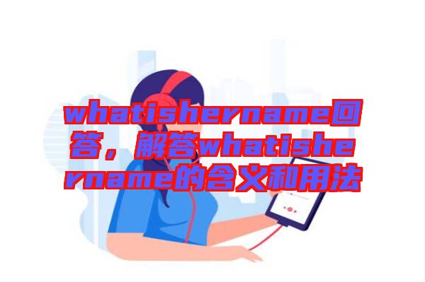 whatishername回答，解答whatishername的含義和用法