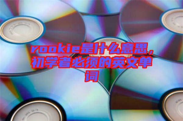 rookie是什么意思，初學者必須的英文單詞