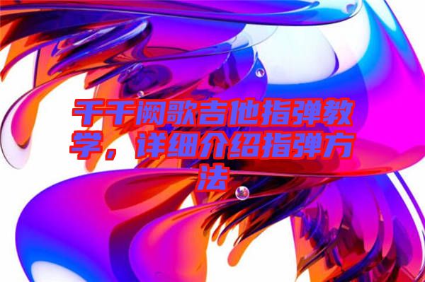 千千闕歌吉他指彈教學(xué)，詳細(xì)介紹指彈方法